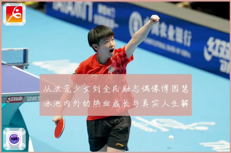 从洪荒少女到全民励志偶像傅园慧泳池内外的热血成长与真实人生解析：最新赛事动态与深度分析