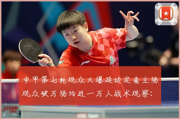 中甲第七轮观众火爆延边定南主场观众破万场均近一万人战术观察：最新赛事动态与深度分析