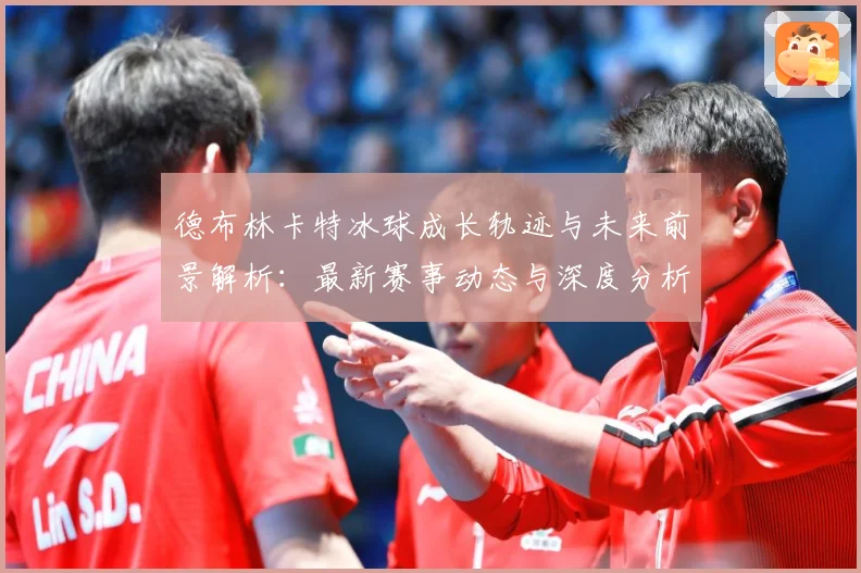 德布林卡特冰球成长轨迹与未来前景解析：最新赛事动态与深度分析