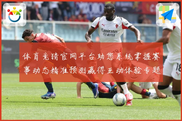 体育竞猜官网平台助您系统掌握赛事动态精准预测赢得互动体验专题观察：最新赛事动态与深度分析