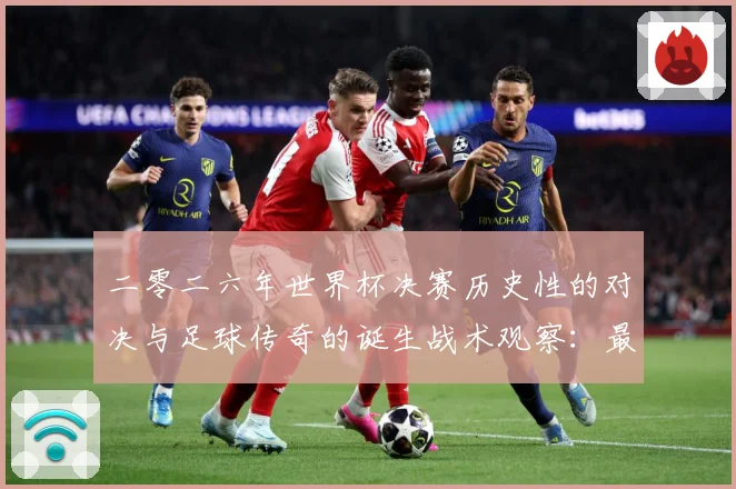 二零二六年世界杯决赛历史性的对决与足球传奇的诞生战术观察：最新赛事动态与深度分析