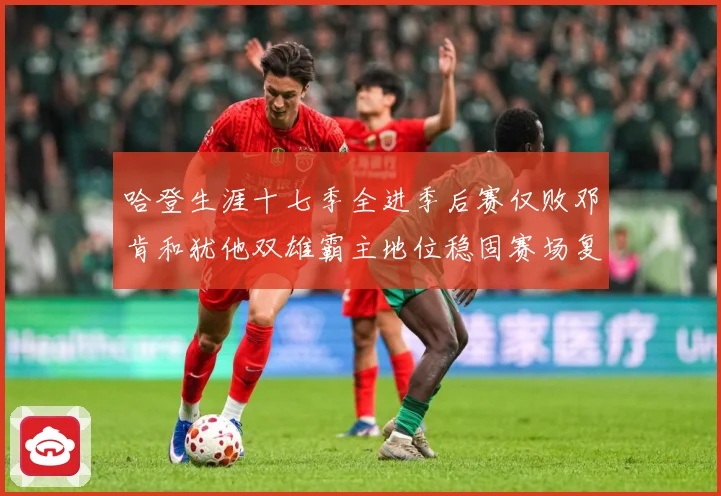 哈登生涯十七季全进季后赛仅败邓肯和犹他双雄霸主地位稳固赛场复盘：最新赛事动态与深度分析