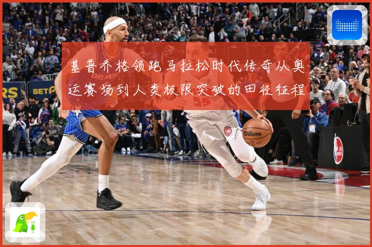 基普乔格领跑马拉松时代传奇从奥运赛场到人类极限突破的田径征程解析：最新赛事动态与深度分析