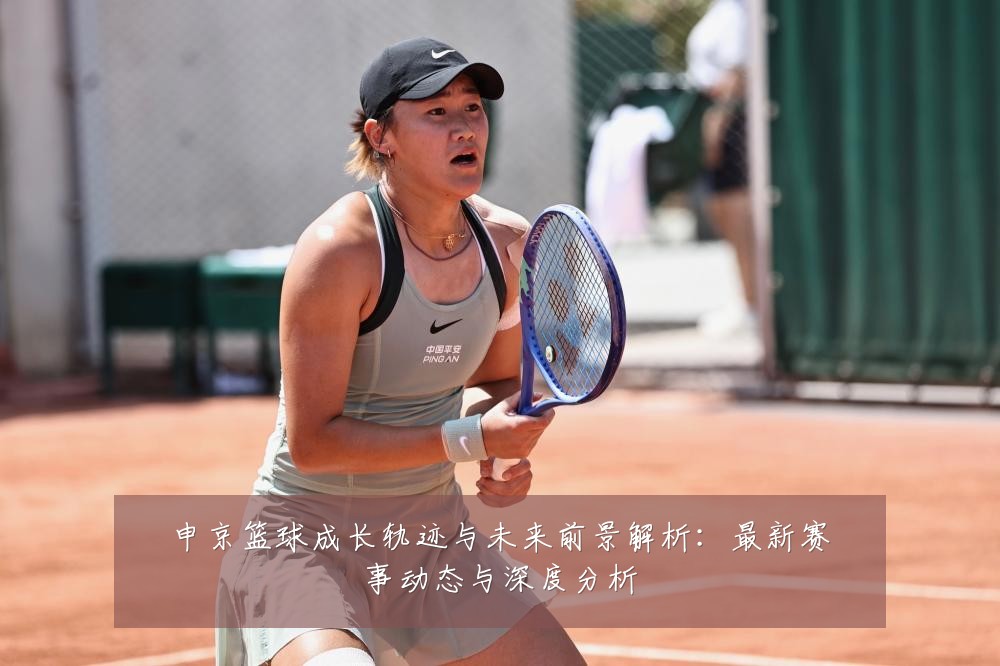 申京篮球成长轨迹与未来前景解析:最新赛事动态与深度分析