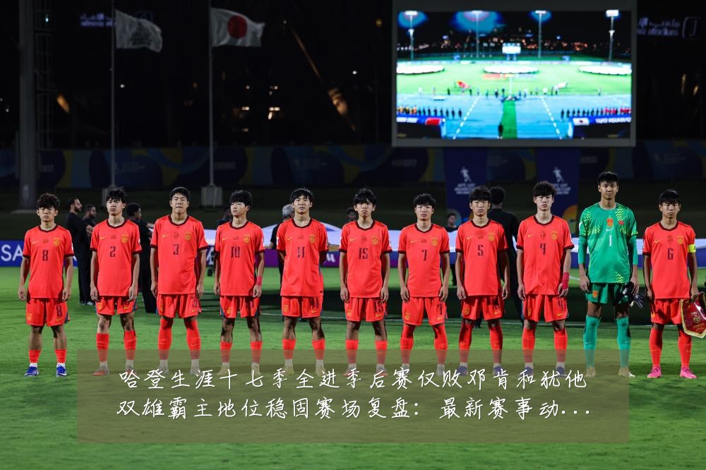 哈登生涯十七季全进季后赛仅败邓肯和犹他双雄霸主地位稳固赛场复盘:最新赛事动态与深度分析