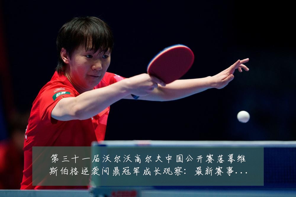 第三十一届沃尔沃高尔夫中国公开赛落幕维斯伯格逆袭问鼎冠军成长观察:最新赛事动态与深度分析