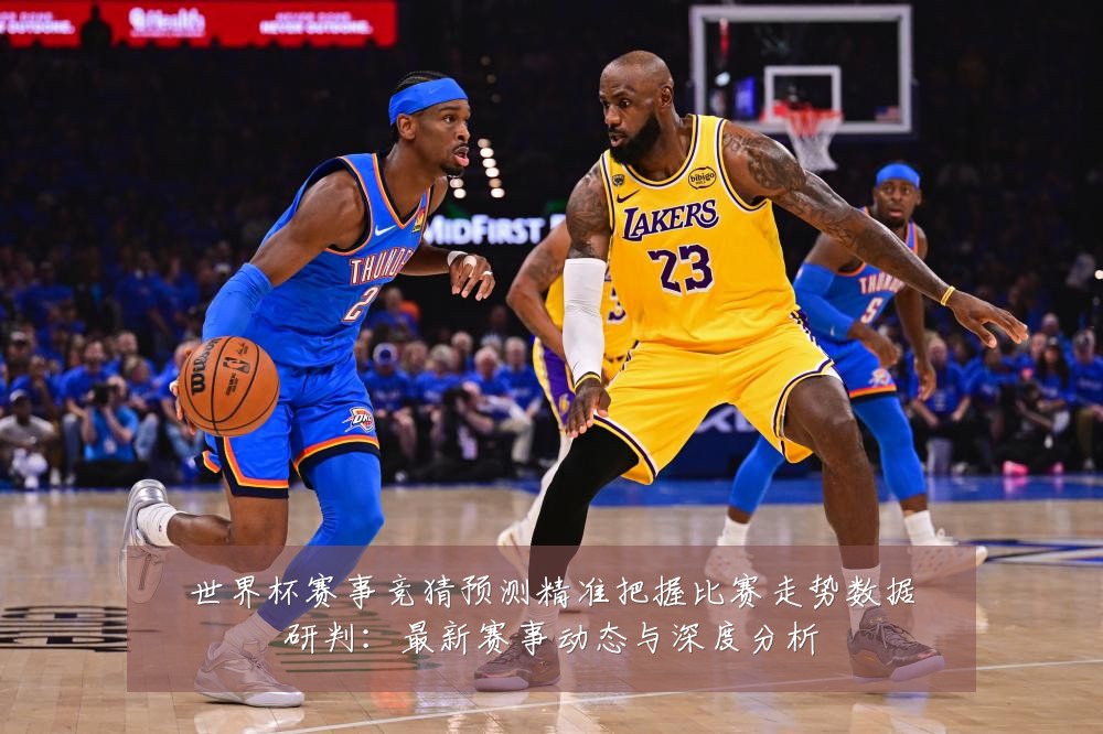 世界杯赛事竞猜预测精准把握比赛走势数据研判:最新赛事动态与深度分析