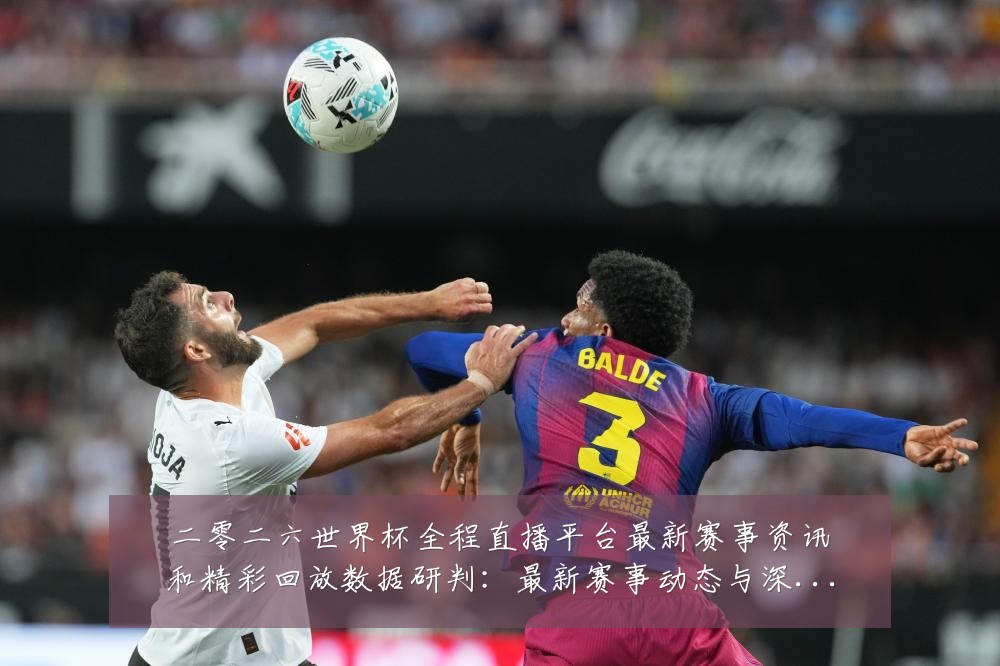 二零二六世界杯全程直播平台最新赛事资讯和精彩回放数据研判:最新赛事动态与深度分析