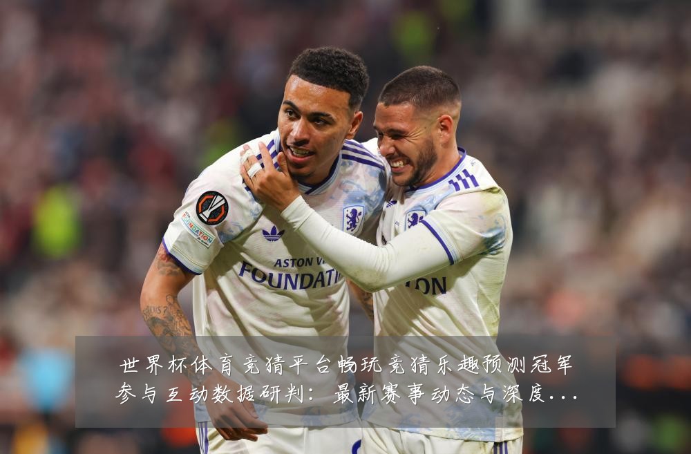 世界杯体育竞猜平台畅玩竞猜乐趣预测冠军参与互动数据研判：最新赛事动态与深度分析