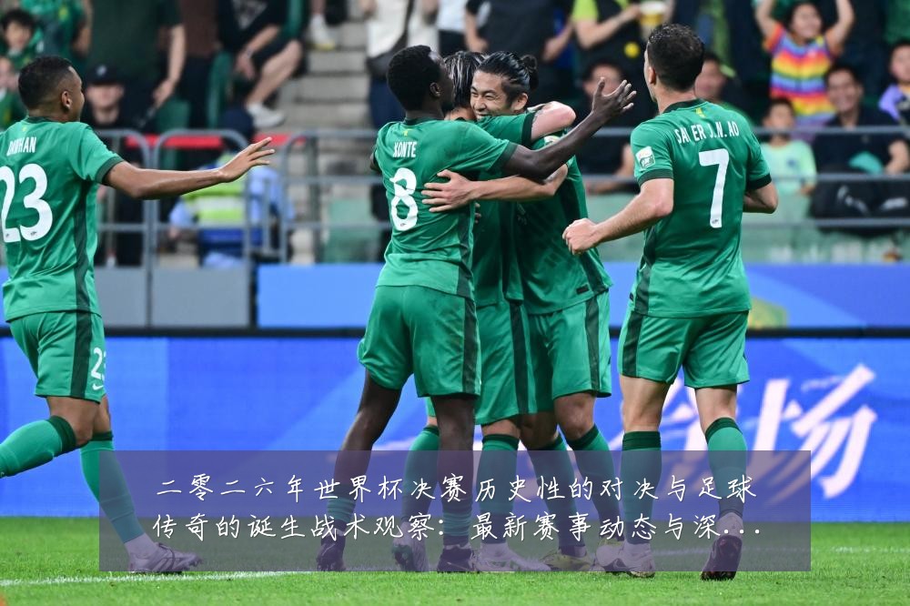 二零二六年世界杯决赛历史性的对决与足球传奇的诞生战术观察:最新赛事动态与深度分析